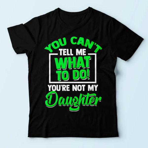 daddy shirt, you can't tell me what to do you're not my daughter t shirt