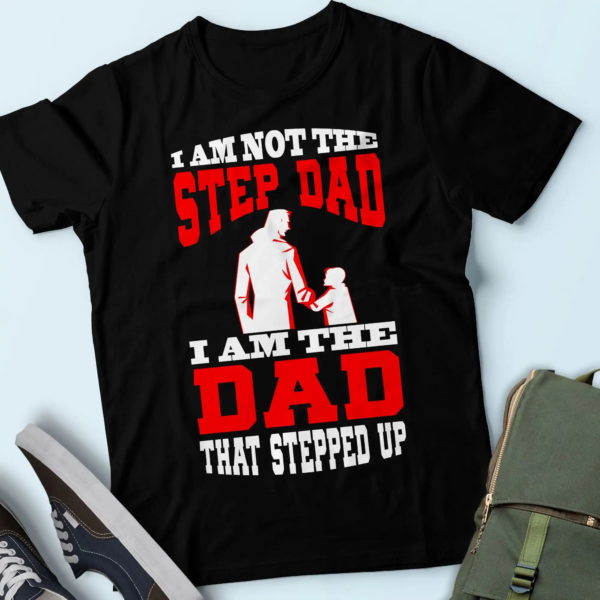 daddy t-shirt, i'm not the stepfather i'm the father that stepped up t-shirt, cool gifts for father t shirt