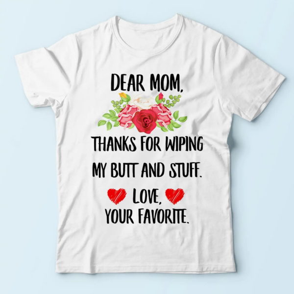dear mom thanks for wiping my ass and stuff t-shirt