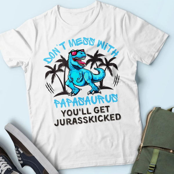don't mess with papasaurus you'll get jurasskicked t-shirt