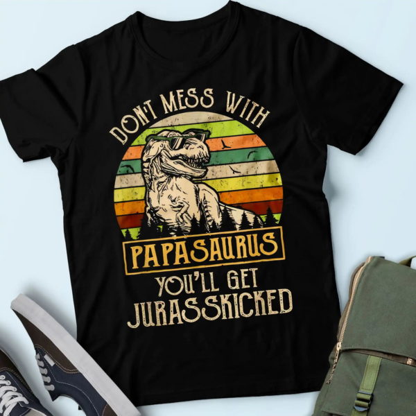 don't mess with papasaurus you'll get jurasskicked t shirt