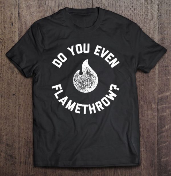flamethrower for men and women, do you even t-shirt