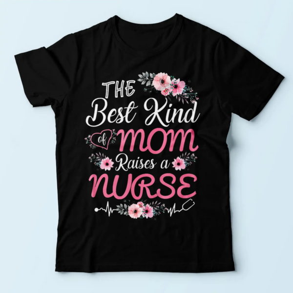 flowers design the best kind of mom raises a nurse, nurse's mom t shirt