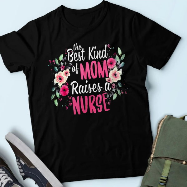 flowers the best kind of mom raises a nurse, mom nurse shirt, mother of a nurse gifts t shirt