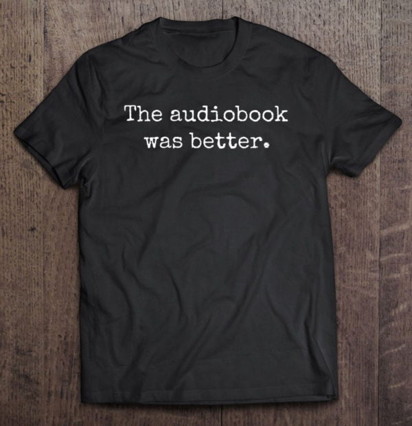 funny audiobook reader, the audiobook was better, audio book t-shirt