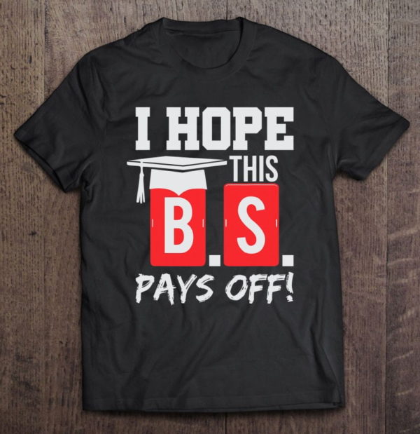 funny college graduate i hope this bs pays off t-shirt