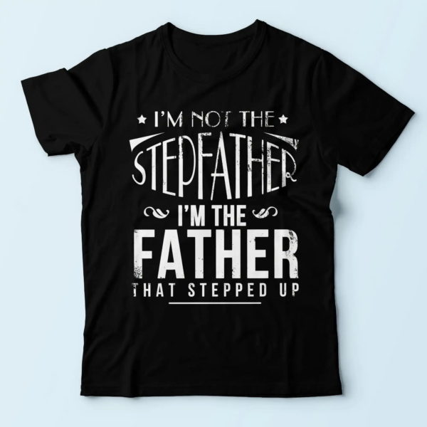 funny dad t-shirt, i'm not the stepfather i'm the father that stepped up, unique gifts for dad t shirt