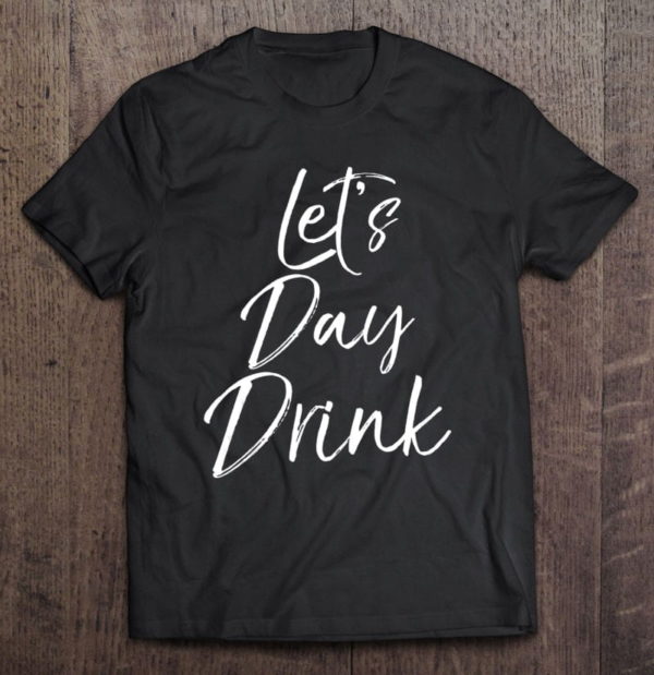 funny day drinking quote party weekend let's day drink t-shirt