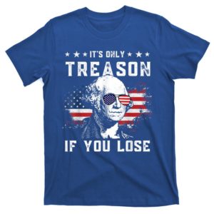george washington it's only treason if you lose 4th of july t-shirt
