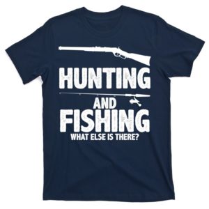 hunting and fishing what else is there t-shirt