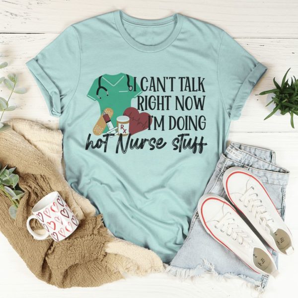 i can't talk right now i'm doing hot nurse shit t-shirt