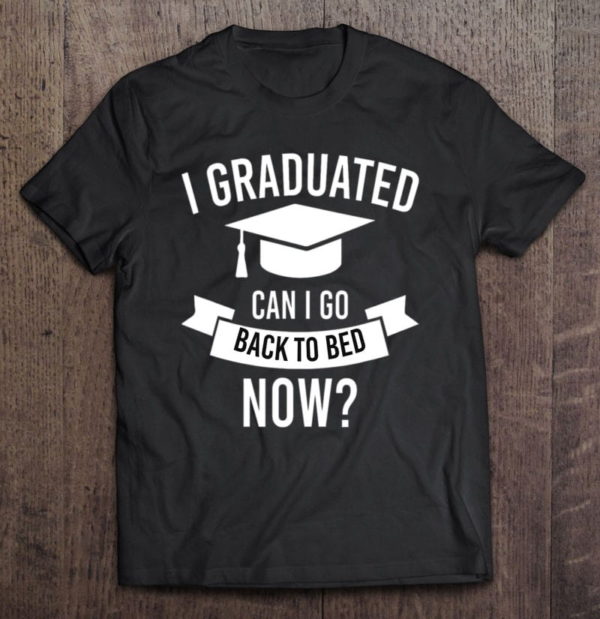 i graduated can i go back to bed now funny t-shirt