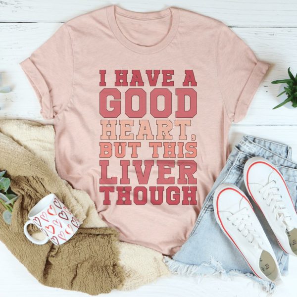 i have a good heart but this liver though t-shirt