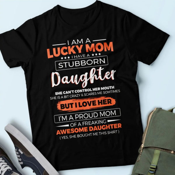 i have a stubborn daughter from daughter, i am a lucky mom t shirt