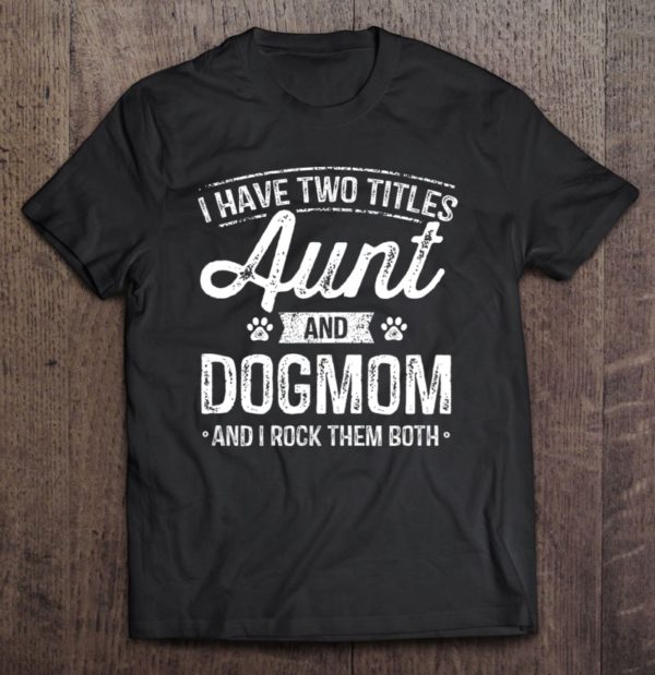 i have two titles aunt and dog mom auntie dog lover gift t-shirt