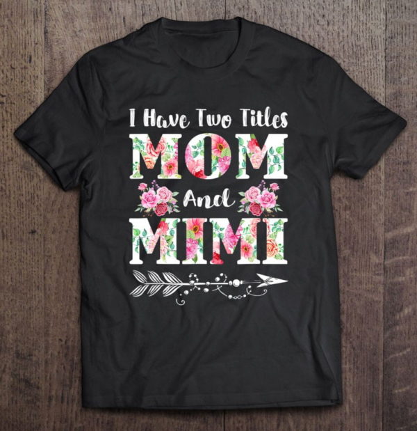 i have two titles mom and mimi floral mother's day t-shirt
