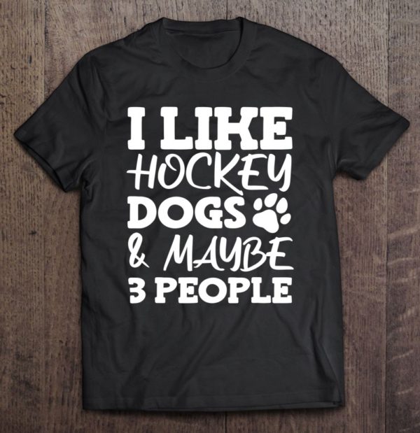 i like hockey dogs and maybe 3 people t-shirt