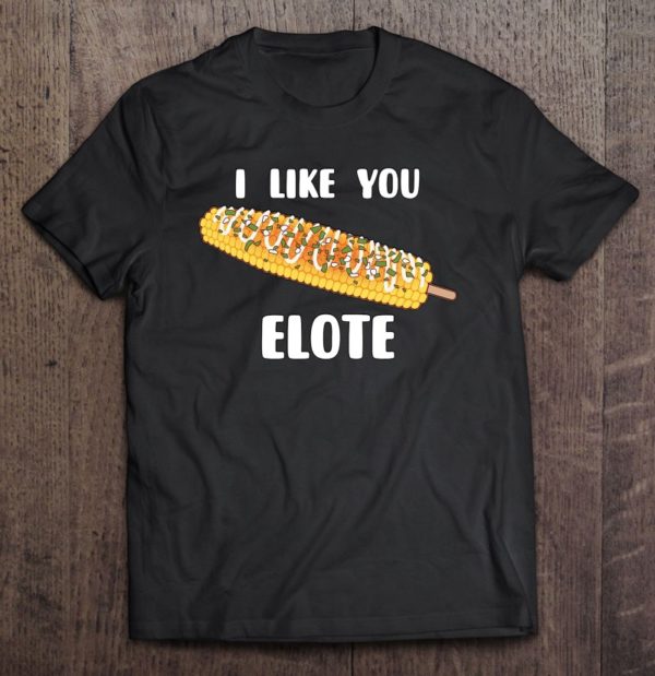 i like you elote - fiesta street corn t-shirt
