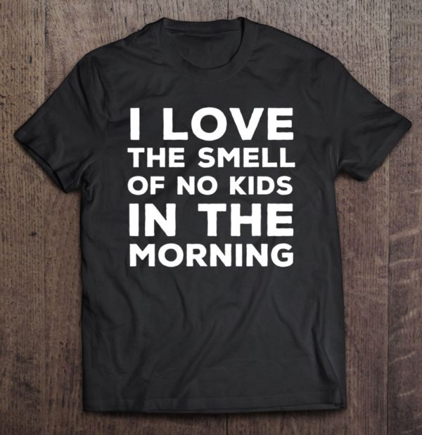 i love the smell of no kids in the morning childless t-shirt