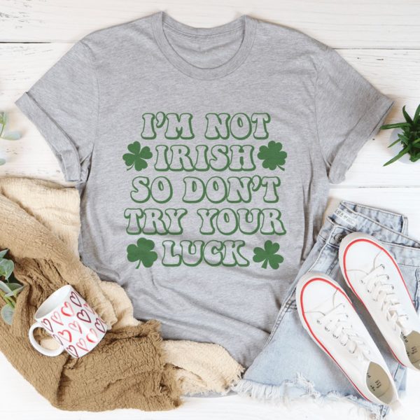 i'm not irish so don't try your luck t-shirt