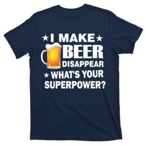i make beer disappear what's your superpower t-shirt