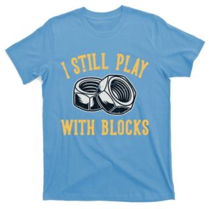 i still play with blocks funny t-shirt