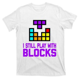 i still play with blocks tetromino gift t-shirt