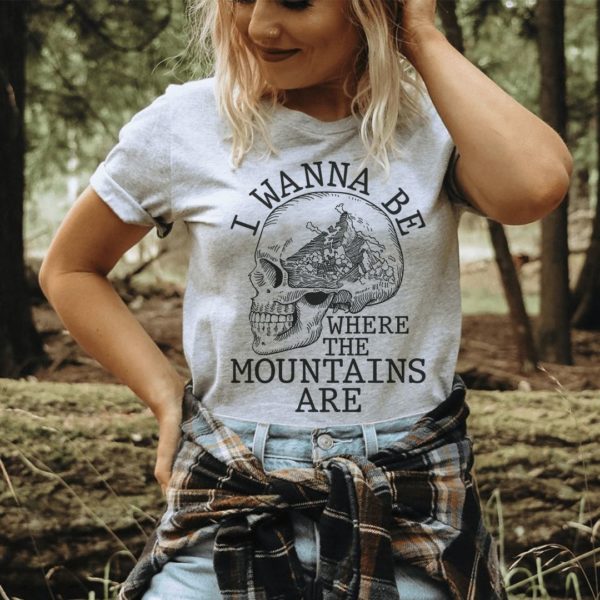 i wanna be where the mountains are t-shirt