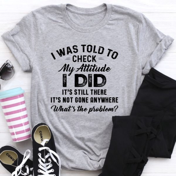 i was told to check my attitude t-shirt