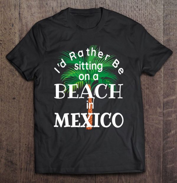 i'd rather be on a beach in mexico mexican travel souvenirs t-shirt
