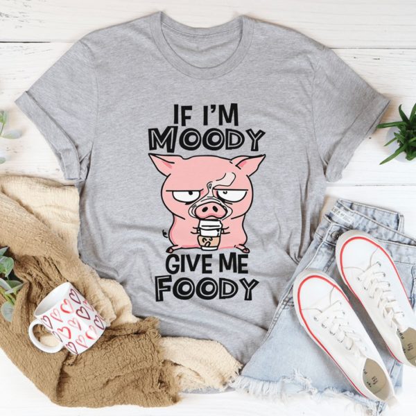if i'm moody give me foody t-shirt