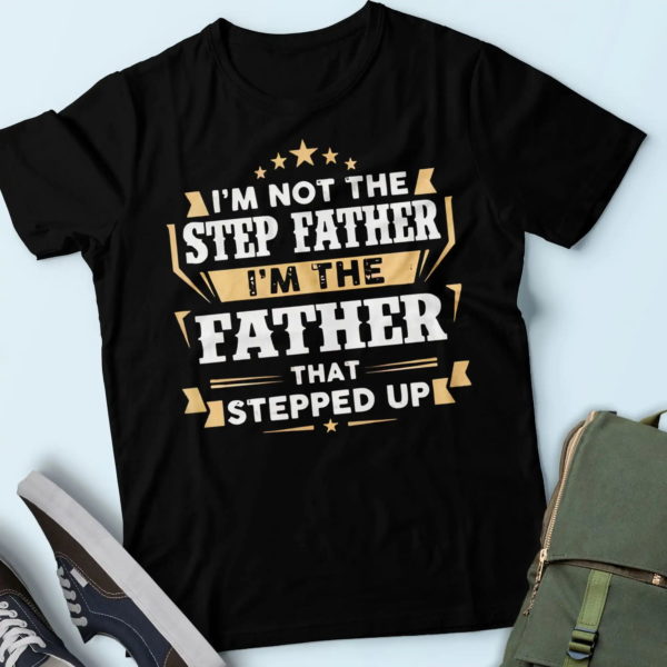i'm not the stepfather i'm the father that stepped up, best presents for dad t shirt