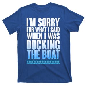 i'm sorry for what i said while docking the boat t-shirt
