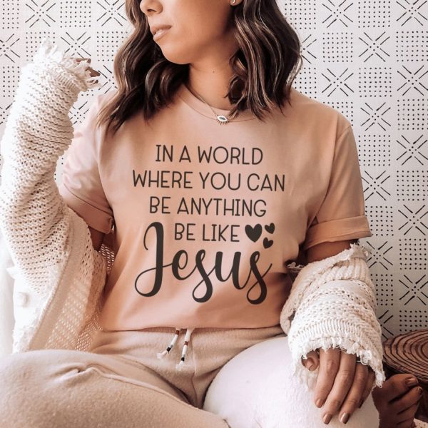 in a world where you can be anything be like jesus t-shirt