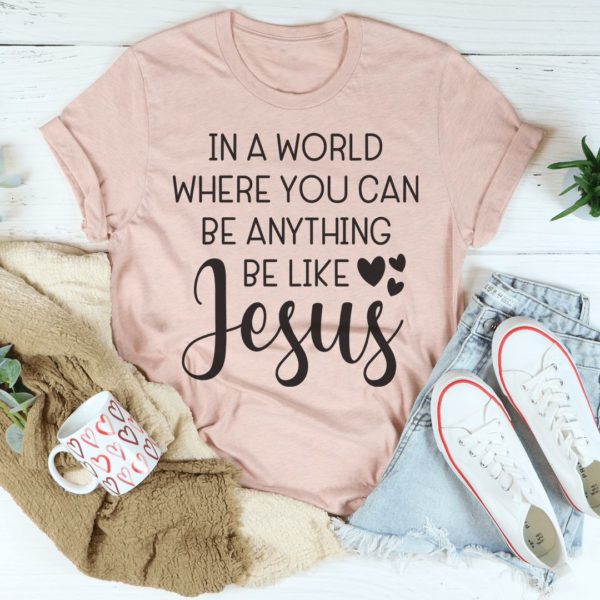 in a world where you can be anything be like jesus t-shirt