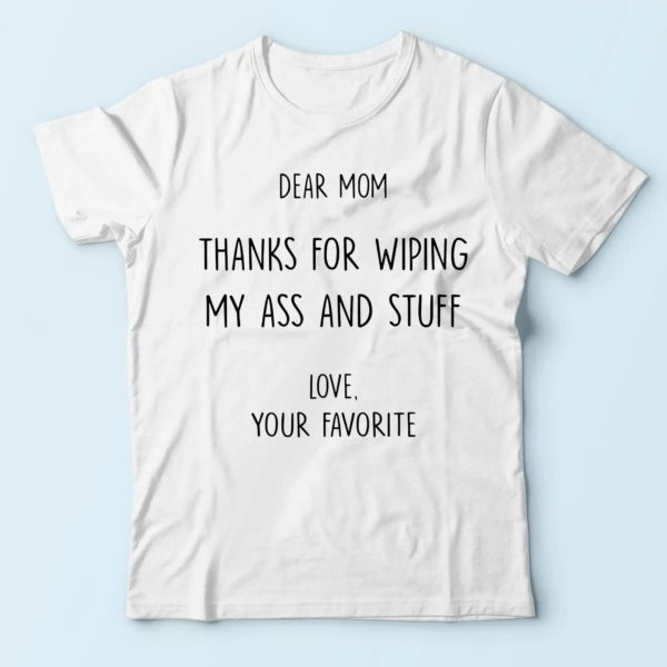 mom for mom, dear mom thanks for wiping my ass and stuff t-shirt