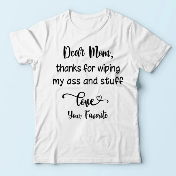 mom shirt, dear mom thanks for wiping my ass and stuff t-shirt, presents for mom t-shirt
