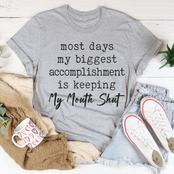 most days my biggest accomplishment is keeping my mouth shut t-shirt