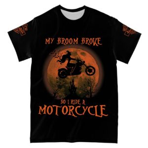 my broom broke so i ride a motorcycle all over print t-shirt