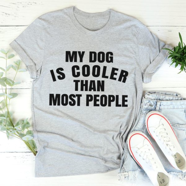 my dog is cooler than most people t-shirt