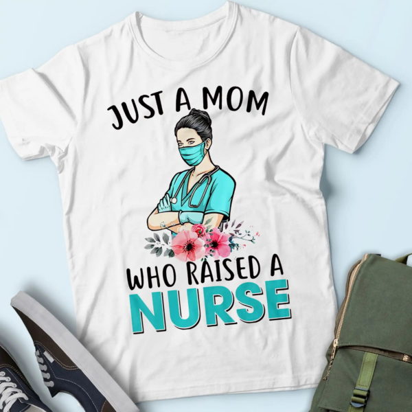 nurse's mom shirt, just a mom who raised a nurse t-shirt