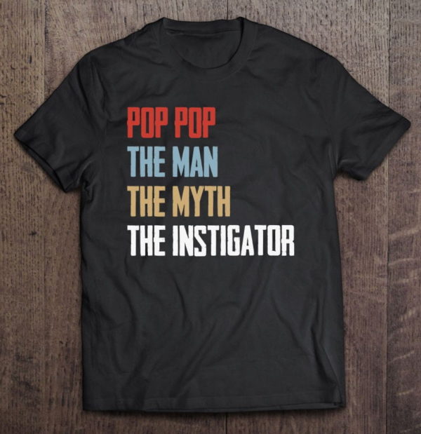 pop pop the man the myth the instigator - father's day t-shirt