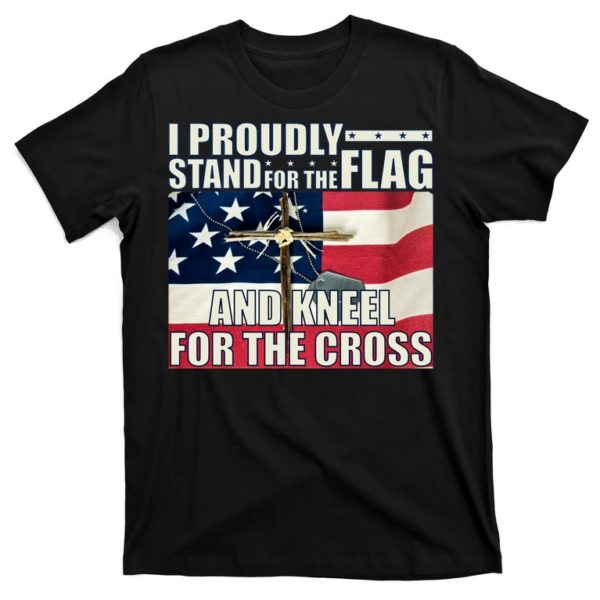 proudly stand for the flag and kneel for the cross t-shirt