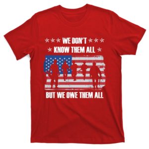 patriotic u.s army veteran we don't know them all but we owe them all t-shirt