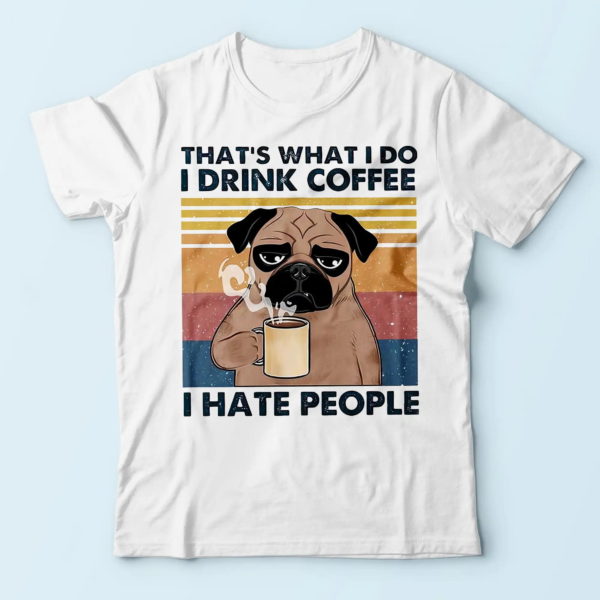 pug that's what i do i drink coffee i hate people, cool gifts for coffee lovers t-shirt