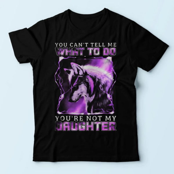 purple wolf you can't tell me what to do you're not my daughter, daddy shirt from daughter t shirt