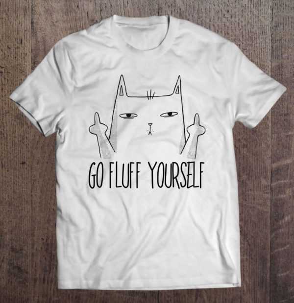 sarcastic cat go fluff yourself t-shirt