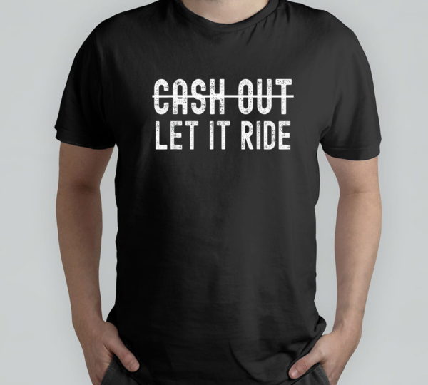 cash out let it ride t-shirt