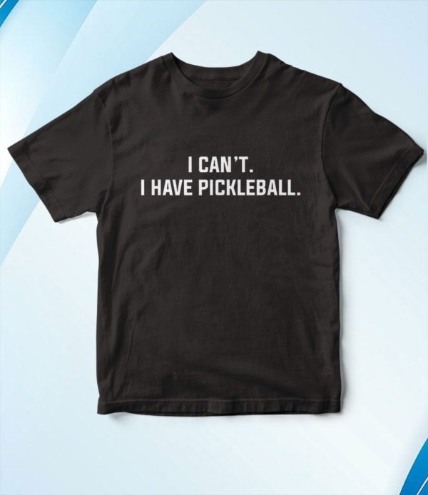 i can't i have pickleball t-shirt