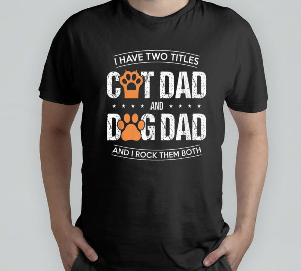 i have two titles dog dad and cat dad and i rock them both t-shirt